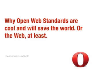 Why Open Web Standards are
cool and will save the world. Or
the Web, at least.

Bruce Lawson / Leeds University 5 May 2011
 