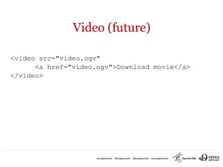 Video (future)

<video src="video.ogv"
      <a href="video.ogv">Download movie</a>
</video>
 