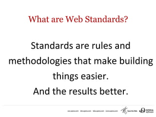 What are Web Standards?


    Standards are rules and
methodologies that make building
         things easier.
    And the results better.
 