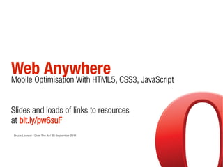 Web Anywhere
Mobile Optimisation With HTML5, CSS3, JavaScript


Slides and loads of links to resources
at bit.ly/pw6suF
Bruce Lawson / Over The Air/ 30 September 2011
 