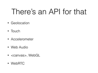 There’s an API for that
• Geolocation
• Touch
• Accelerometer
• Web Audio
• <canvas>, WebGL
• WebRTC
 