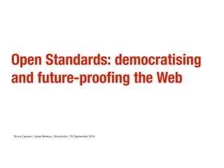 Open Standards: democratising
and future-proofing the Web


Bruce Lawson / Geek Meetup / Stockholm / 20 September 2010
 