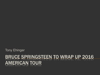 BRUCE SPRINGSTEEN TO WRAP UP 2016
AMERICAN TOUR
Tony Ehinger
 