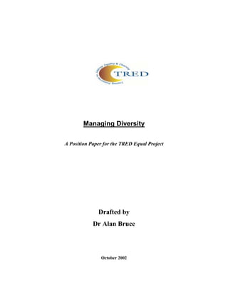 Managing Diversity

A Position Paper for the TRED Equal Project




              Drafted by
            Dr Alan Bruce



               October 2002
 