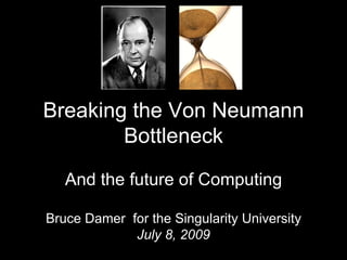Breaking the Von Neumann Bottleneck And the future of Computing Bruce Damer  for the Singularity University July 8, 2009 