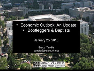 •  Economic Outlook: An Update
   •  Bootleggers & Baptists

         January 25, 2013

           Bruce Yandle
        yandle@bellsouth.net
 
