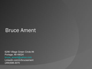 Bruce Ament 6296 Village Green Circle #4 Portage, MI 49024 [email_address] Linkedin.com/in/bruceament (269)598-3070 