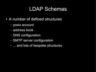 LDAP Schemas
● A number of defined structures
– posix account
– address book
– DNS configuration
– SMTP server configurati...