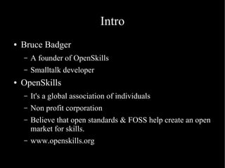 Intro
● Bruce Badger
– A founder of OpenSkills
– Smalltalk developer
● OpenSkills
– It's a global association of individua...