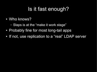 Is it fast enough?
● Who knows?
– Slaps is at the “make it work stage”
● Probably fine for most long-tail apps
● If not, u...