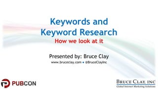 Keywords and
Keyword Research
How we look at it
Presented by: Bruce Clay
www.bruceclay.com ● @BruceClayInc
 