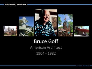 Bruce Goff
American Architect
1904 - 1982
Arnav Mathur
Bruce Goff, Architect
 
