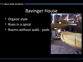 Bavinger House
• Organic style
• Rises in a spiral
• Rooms without walls - pods
Arnav Mathur
Bruce Goff, Architect
 