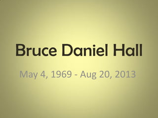 Bruce Daniel Hall
May 4, 1969 - Aug 20, 2013
 