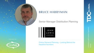 P O W E R E D B Y :
eCommerceandCustomerExperience
Stream
Online Demand Planning - Looking Behind the
Headline Numbers
BRUCE HARRYMAN
Senior Manager Distribution Planning
 
