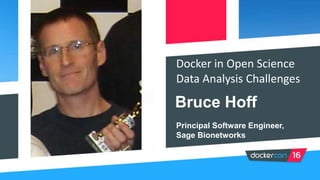 Docker in Open Science
Data Analysis Challenges
Bruce Hoff
Principal Software Engineer,
Sage Bionetworks
 