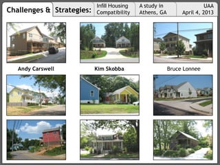 Challenges & Strategies:
Infill Housing
Compatibility
A study in
Athens, GA
UAA
April 4, 2013
Andy Carswell Kim Skobba Bruce Lonnee
 