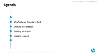 © Copyright 2015 Hewlett-Packard Development Company, L.P. The information contained herein is subject to change without notice.11
IT-oLogy Trends 2015 –Columbia, SC
Agenda
Why Software Security is Hard
Creating a Foundation
Building Security In
Lessons Learned
 