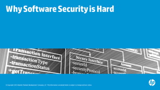 © Copyright 2015 Hewlett-Packard Development Company, L.P. The information contained herein is subject to change without notice.
WhySoftwareSecurityisHard
 