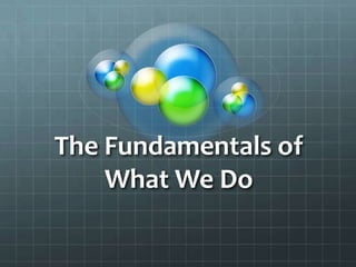 The Fundamentals of
    What We Do
 