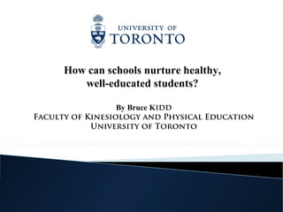 How can schools nurture healthy,
         well-educated students?

                  By Bruce Kidd
Faculty of Kinesiology and Physical Education
            University of Toronto
 