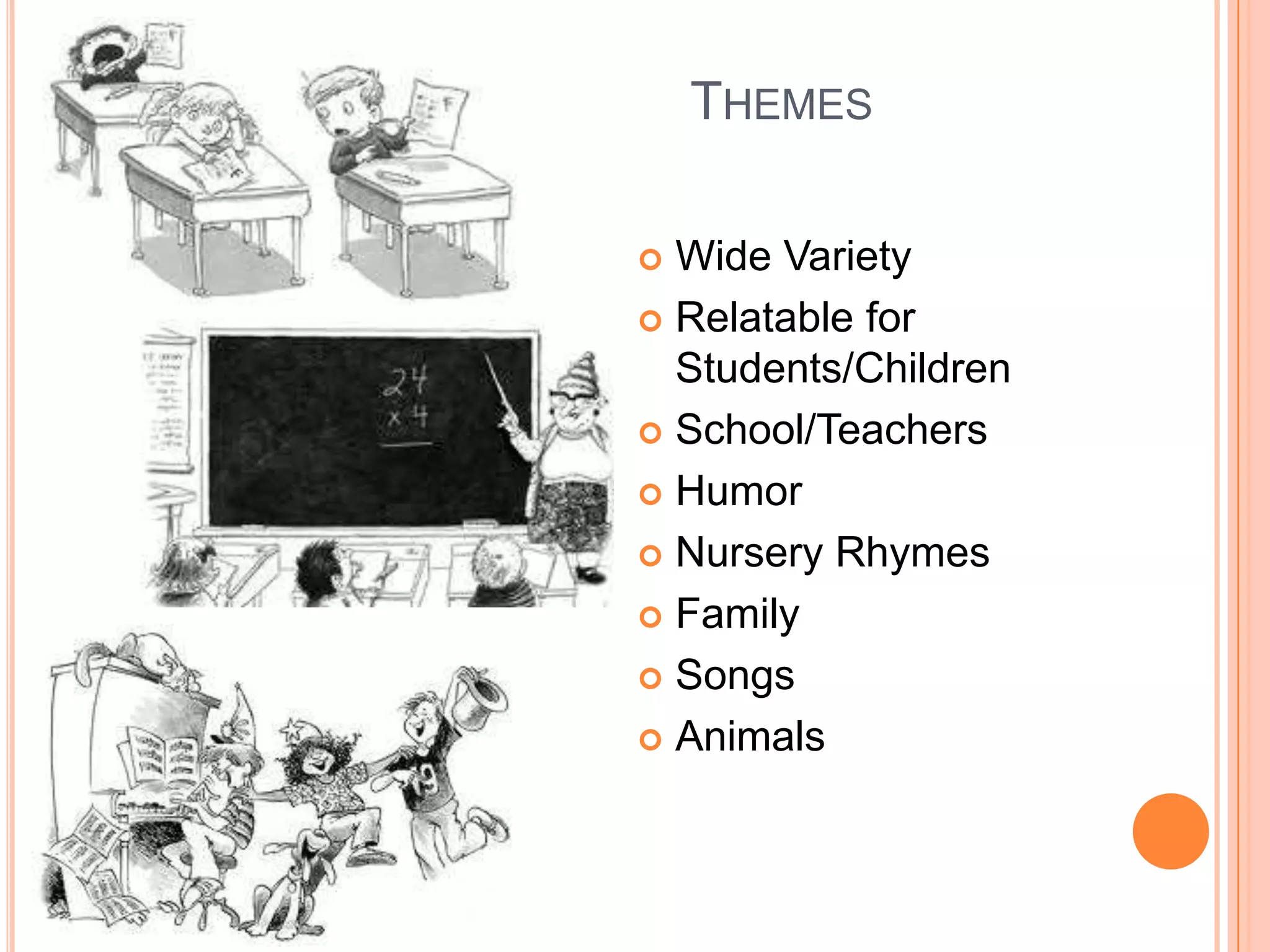 THEMES

 Wide Variety
 Relatable for
  Students/Children
 School/Teachers

 Humor

 Nursery Rhymes

 Family

 Songs

 Animals
 