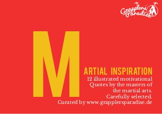 artial Inspiration 
12 illustrated motivational 
Quotes by the masters of 
the martial arts. 
Carefully selected. 
Curated by www.grapplersparadise.de 
M  