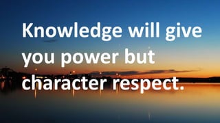 Before God we are
all equally wise -
and equally
foolish.
Knowledge will give
you power but
character respect.
 