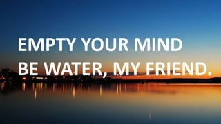 Before God we are
all equally wise -
and equally
foolish.
EMPTY YOUR MIND
BE WATER, MY FRIEND.
 