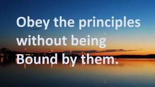 Before God we are
all equally wise -
and equally
foolish.
Obey the principles
without being
Bound by them.
 