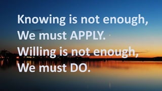 Before God we are
all equally wise -
and equally
foolish.
Knowing is not enough,
We must APPLY.
Willing is not enough,
We must DO.
 