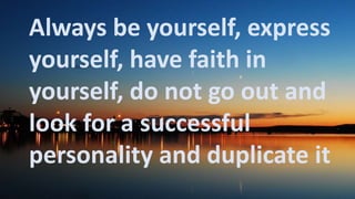 Before God we are
all equally wise -
and equally
foolish.
Always be yourself, express
yourself, have faith in
yourself, do not go out and
look for a successful
personality and duplicate it
 