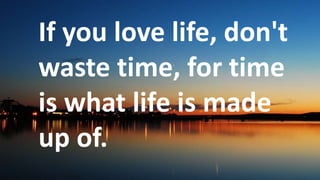 Before God we are
all equally wise -
and equally
foolish.
If you love life, don't
waste time, for time
is what life is made
up of.
 