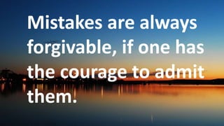 Before God we are
all equally wise -
and equally
foolish.
Mistakes are always
forgivable, if one has
the courage to admit
them.
 