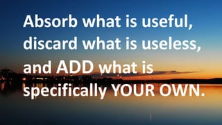 Before God we are
all equally wise -
and equally
foolish.
Absorb what is useful,
discard what is useless,
and ADD what is
specifically YOUR OWN.
 