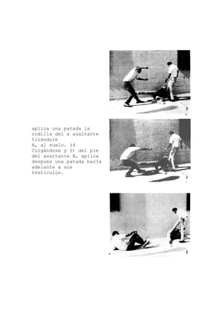aplica una patada la
e
(4
el pie
rodilla del a asaltant
tirándole
A, al suelo.
Colgándose y 5) d
del asaltante B, aplica
después una patada hacIa
adelante a sus
testículos.
 