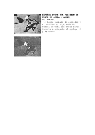 DEFENSA SOBRE UNA POSICIÓN DE
DESDE EL SUELO - GOLPE
DE GANCHO
cho. (2
(1) Estas tumbado de espaldas y
el asaltante, sujetando tu
muñeca derecha con ambas manos,
intenta pisotearte el pe
y 3) Rueda
 