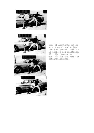 como el asaltante coloca
su pie en el suelo, Lee
lanza su patada lateral a
la rodilla del asaltante.
(7 y Rápidamente 8)
continúa con una presa de
estrangulamiento.
 