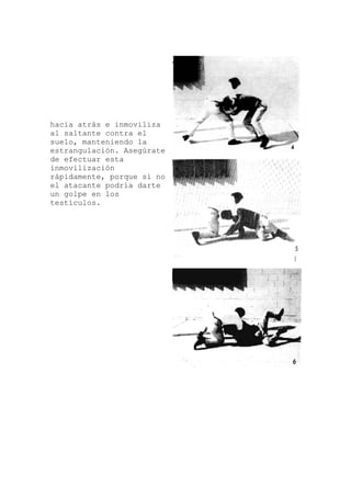 hacia atrás e inmoviliza
te
que si no
al saltante contra el
suelo, manteniendo la
estrangulación. Asegúra
de efectuar esta
inmovilización
rápidamente, por
el atacante podría darte
un golpe en los
testículos.
 