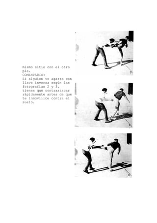 mismo sitio con el otro
agarra con
pie.
COMENTARIO:
Si alguien te
llave inversa según las
fotografías 2 y 3,
tienes que contraatacar
rápidamente antes de que
te inmovilice contra el
suelo.
 