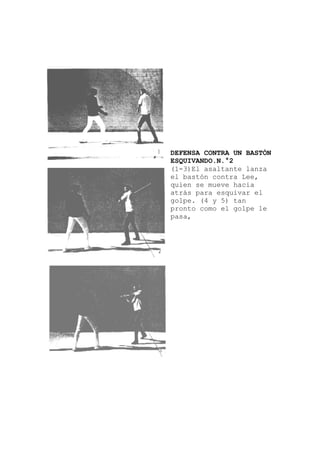 lanza
le
DEFENSA CONTRA UN BASTÓN
ESQUIVANDO.N.°2
(1-3)El asaltante
el bastón contra Lee,
quien se mueve hacia
atrás para esquivar el
golpe. (4 y 5) tan
pronto como el golpe
pasa,
 