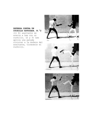 DEFENSA CONTRA UN
CUCHILLO ESTOCADA. N.°2
(1) El asaltante se
acerca a Lee con un
cuchillo. (2 y 3) Lee
aplica una patada
circular a la muñec
asaltante, tirándole el
cuchillo.
a del
 
