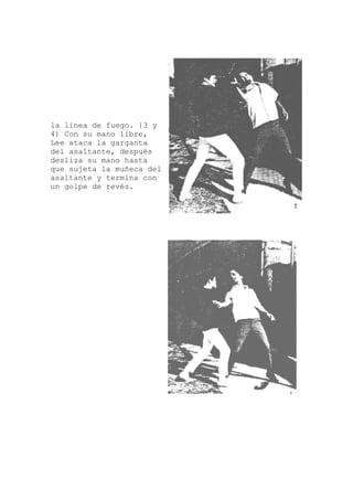 la línea de fuego. {3 y
l
4) Con su mano libre,
Lee ataca la garganta
del asaltante, después
desliza su mano hasta
que sujeta la muñeca de
asaltante y termina con
un golpe de revés.
 