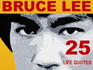 BRUCE LEE
25
LIFE QUOTES
 