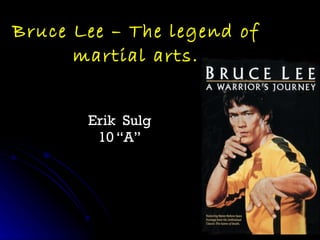 Bruce Lee – The legend of martial arts. Erik  Sulg 10 “A” 