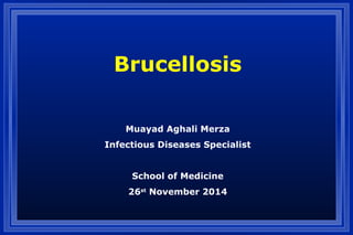 Brucellosis
Muayad Aghali Merza
Infectious Diseases Specialist
School of Medicine
26st
November 2014
 