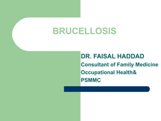 BRUCELLOSIS
DR. FAISAL HADDAD
Consultant of Family Medicine
Occupational Health&
PSMMC

 