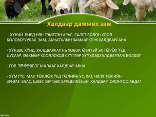 Халдвар дамжих зам
- ХҮНИЙ БИЕД НЯН ГЭМТСЭН АРЬС, САЛСТ БОЛОН ХООЛ
БOЛОВСРУУЛАХ ЗАМ, АМЬСГАЛЫН ЗАМААР ОРЖ ХАЛДВАРЛАНА
- ХҮНЭЭС ХҮНД ХАЛДВАРЛАХ НЬ ХОВОР, ӨВЧТЭЙ ЭХ ТӨРӨХ ҮЕД
ЦУСААР, ХӨХӨӨР ХООЛЛОХОД СҮҮГЭЭР ХҮҮХДЭДХАЛДВАРЛАЖ БОЛДОГ

- ГОЛ ТӨЛӨВБОГ МАЛААС ХАЛДВАР АВНА
- ХҮМҮҮС МАЛ ТӨЛЛӨХ ҮЕД ТӨЛИЙН УС, ХАГ, НЯЛХ ТӨЛИЙН
ЗУНГАГ, БААС, ШЭЭС ЗЭРГЭЭС БРУЦЕЛЛЁЗЫН ХАЛДВАР ОЛОНТОО АВДАГ

 