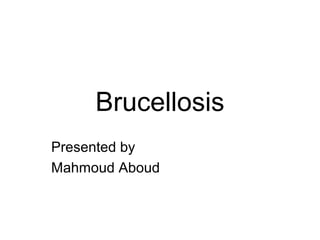 Brucellosis
Presented by
Mahmoud Aboud
 