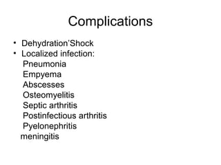 Complications
• Dehydration’Shock
• Localized infection:
Pneumonia
Empyema
Abscesses
Osteomyelitis
Septic arthritis
Postin...